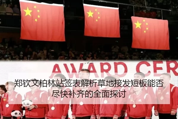 郑钦文柏林站签表解析草地接发短板能否尽快补齐的全面探讨